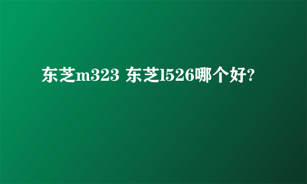 东芝m323 东芝l526哪个好?