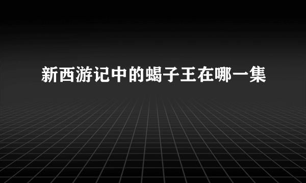 新西游记中的蝎子王在哪一集