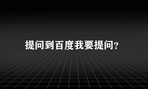 提问到百度我要提问？