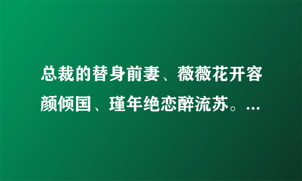 总裁的替身前妻、薇薇花开容颜倾国、瑾年绝恋醉流苏。跪求最新章节的全文下载。。