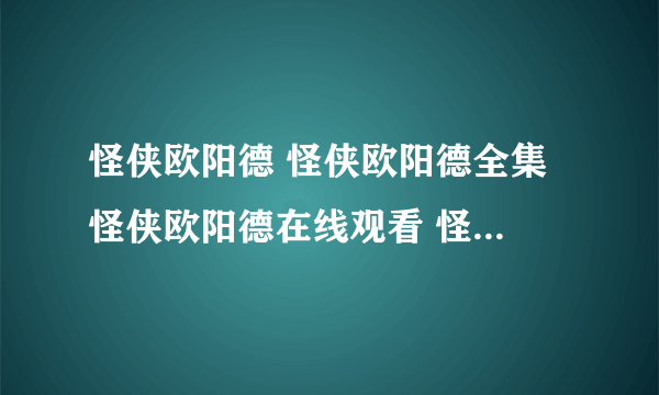 怪侠欧阳德 怪侠欧阳德全集 怪侠欧阳德在线观看 怪侠欧阳德 百度 怪侠欧阳德大结局 怪侠欧阳德演员表