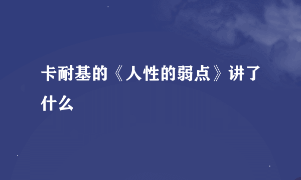 卡耐基的《人性的弱点》讲了什么