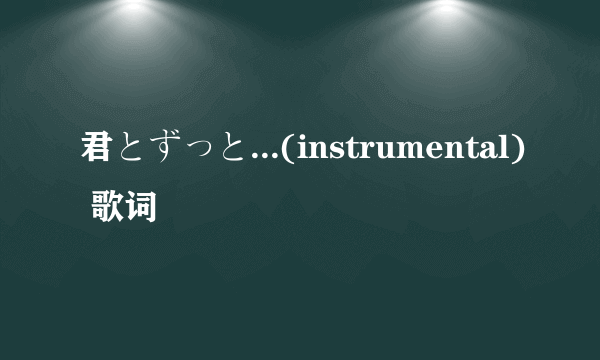 君とずっと...(instrumental) 歌词