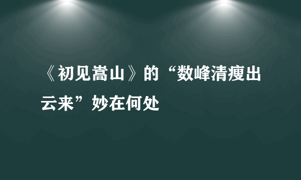 《初见嵩山》的“数峰清瘦出云来”妙在何处