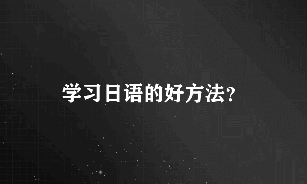 学习日语的好方法？