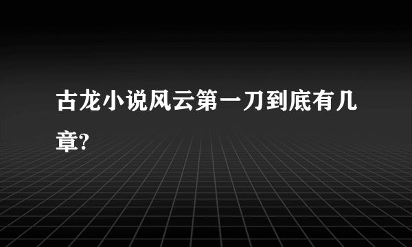 古龙小说风云第一刀到底有几章?