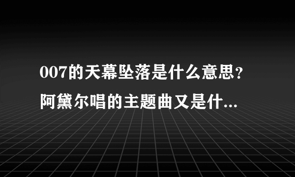 007的天幕坠落是什么意思？阿黛尔唱的主题曲又是什么意思？谢谢！