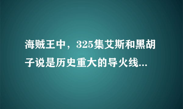 海贼王中，325集艾斯和黑胡子说是历史重大的导火线是什么回事？