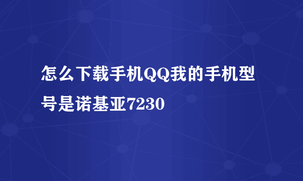 怎么下载手机QQ我的手机型号是诺基亚7230