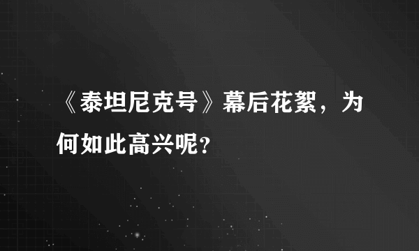 《泰坦尼克号》幕后花絮，为何如此高兴呢？