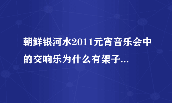 朝鲜银河水2011元宵音乐会中的交响乐为什么有架子鼓，吉他，贝斯？这不像交响乐！