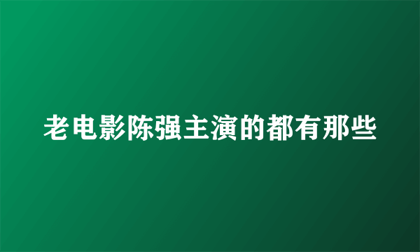 老电影陈强主演的都有那些