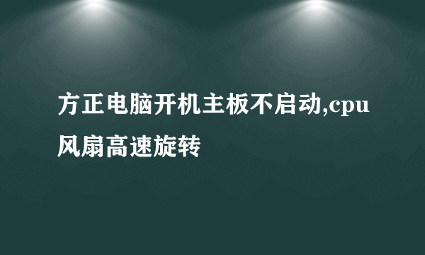 方正电脑开机主板不启动,cpu风扇高速旋转