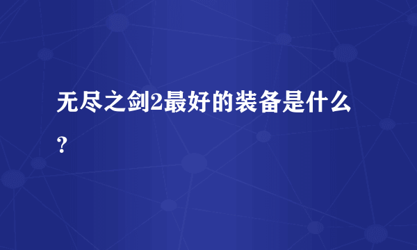 无尽之剑2最好的装备是什么？