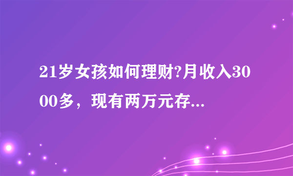 21岁女孩如何理财?月收入3000多，现有两万元存款，怎么样理财才能让钱生钱呢？