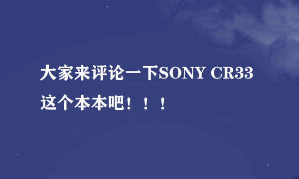 大家来评论一下SONY CR33 这个本本吧！！！