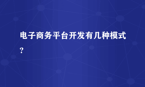 电子商务平台开发有几种模式？