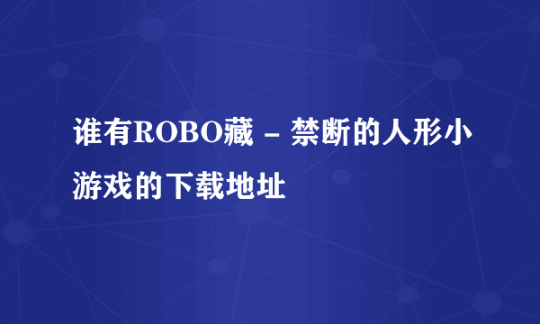 谁有ROBO藏 - 禁断的人形小游戏的下载地址