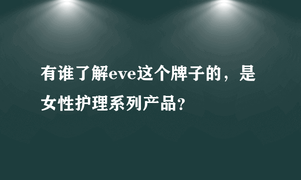 有谁了解eve这个牌子的，是女性护理系列产品？