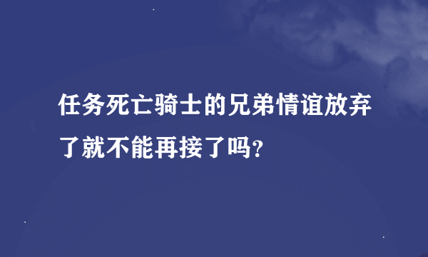 任务死亡骑士的兄弟情谊放弃了就不能再接了吗？