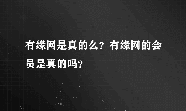 有缘网是真的么？有缘网的会员是真的吗？