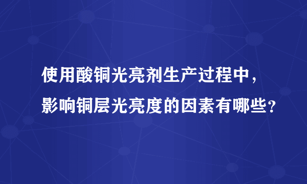 使用酸铜光亮剂生产过程中，影响铜层光亮度的因素有哪些？