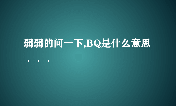 弱弱的问一下,BQ是什么意思···