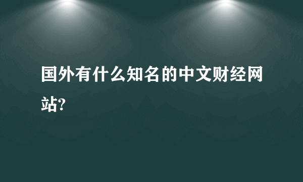 国外有什么知名的中文财经网站?