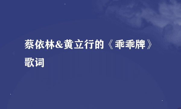 蔡依林&黄立行的《乖乖牌》 歌词