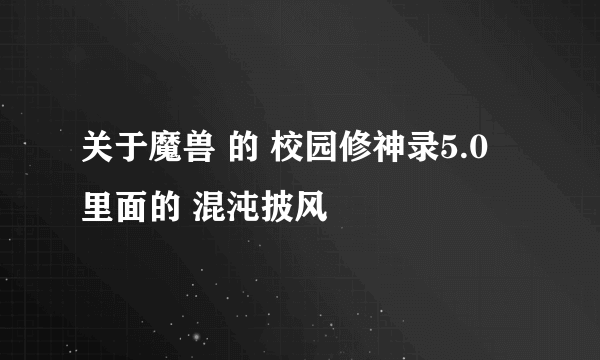 关于魔兽 的 校园修神录5.0 里面的 混沌披风