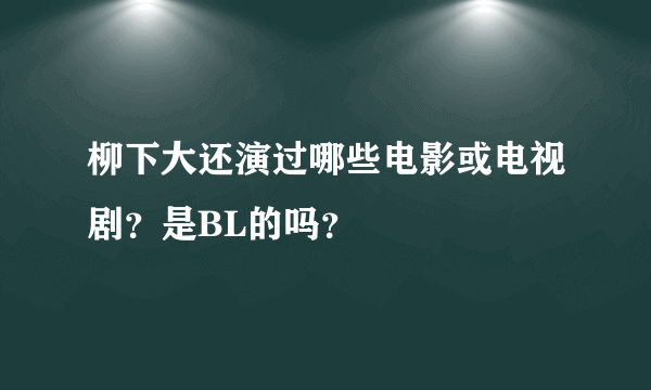 柳下大还演过哪些电影或电视剧？是BL的吗？