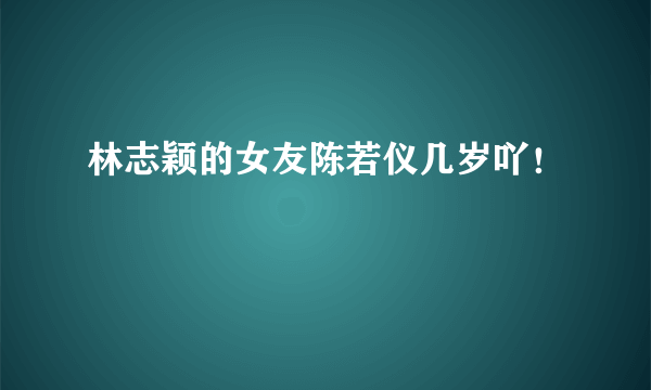 林志颖的女友陈若仪几岁吖！