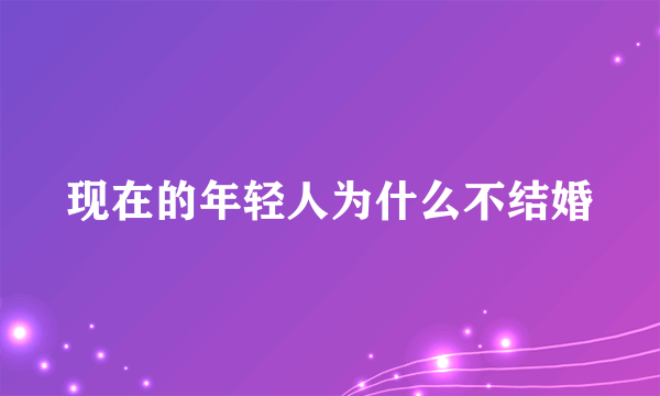 现在的年轻人为什么不结婚