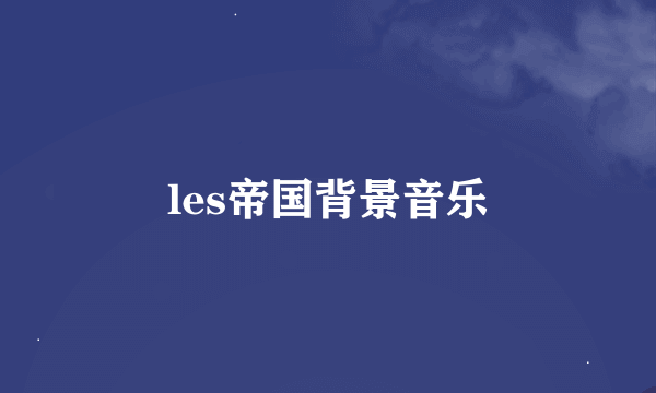 les帝国背景音乐