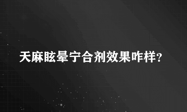 天麻眩晕宁合剂效果咋样？