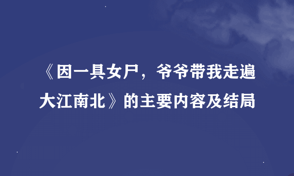 《因一具女尸，爷爷带我走遍大江南北》的主要内容及结局