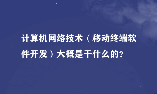 计算机网络技术（移动终端软件开发）大概是干什么的？