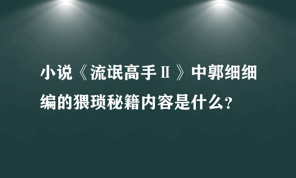 小说《流氓高手Ⅱ》中郭细细编的猥琐秘籍内容是什么？