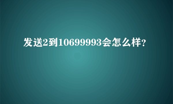 发送2到10699993会怎么样？