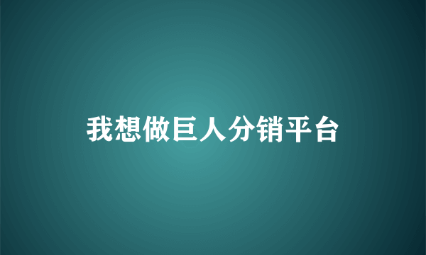 我想做巨人分销平台