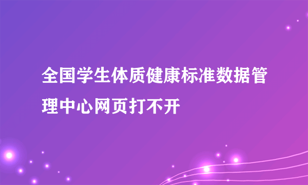 全国学生体质健康标准数据管理中心网页打不开