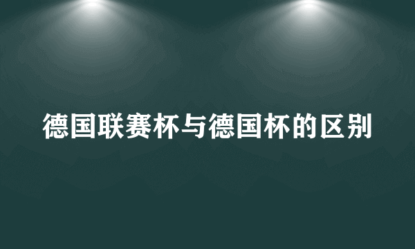 德国联赛杯与德国杯的区别