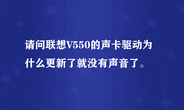 请问联想V550的声卡驱动为什么更新了就没有声音了。