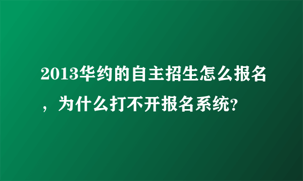 2013华约的自主招生怎么报名，为什么打不开报名系统？