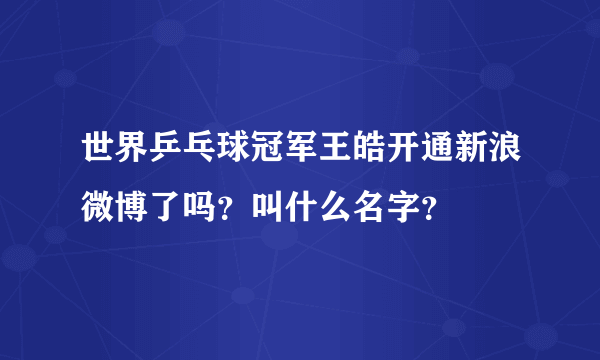 世界乒乓球冠军王皓开通新浪微博了吗？叫什么名字？