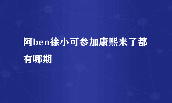 阿ben徐小可参加康熙来了都有哪期