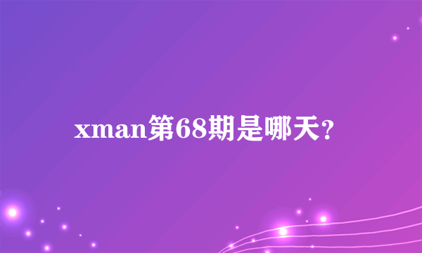 xman第68期是哪天？