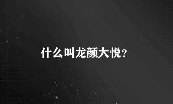 什么叫龙颜大悦？