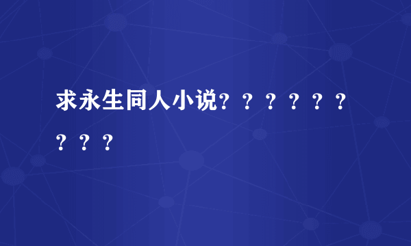 求永生同人小说？？？？？？？？？