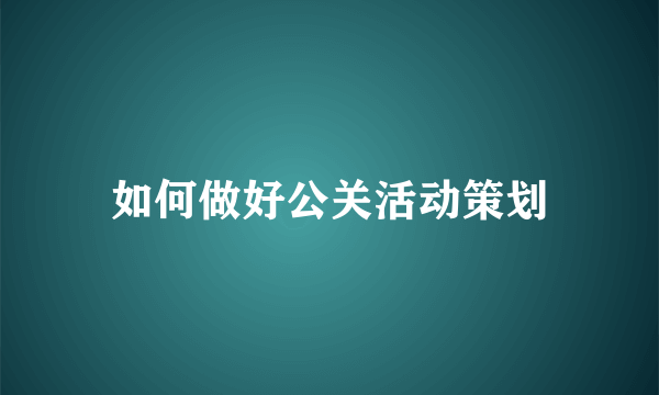 如何做好公关活动策划